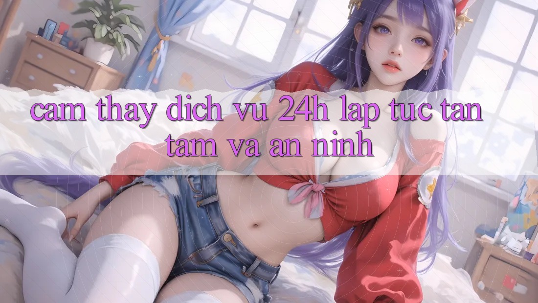 Cảm thấy Dịch Vụ 24h: Lập tức, Tận Tâm Và An ninh