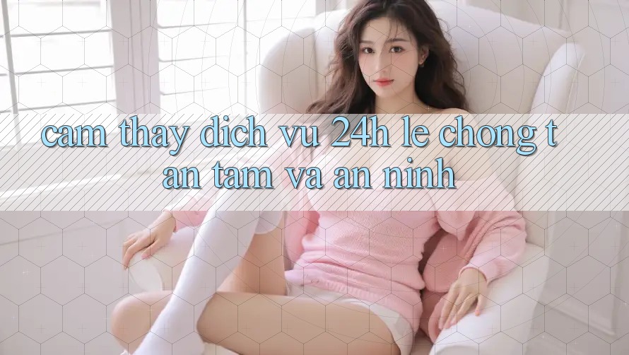 Cảm thấy Dịch Vụ 24h: Lẹ Chóng, Tận Tâm Và An ninh Cảm thấy Dịch Vụ 24h: Lẹ Chóng, Tận Tâm Và An ninh
