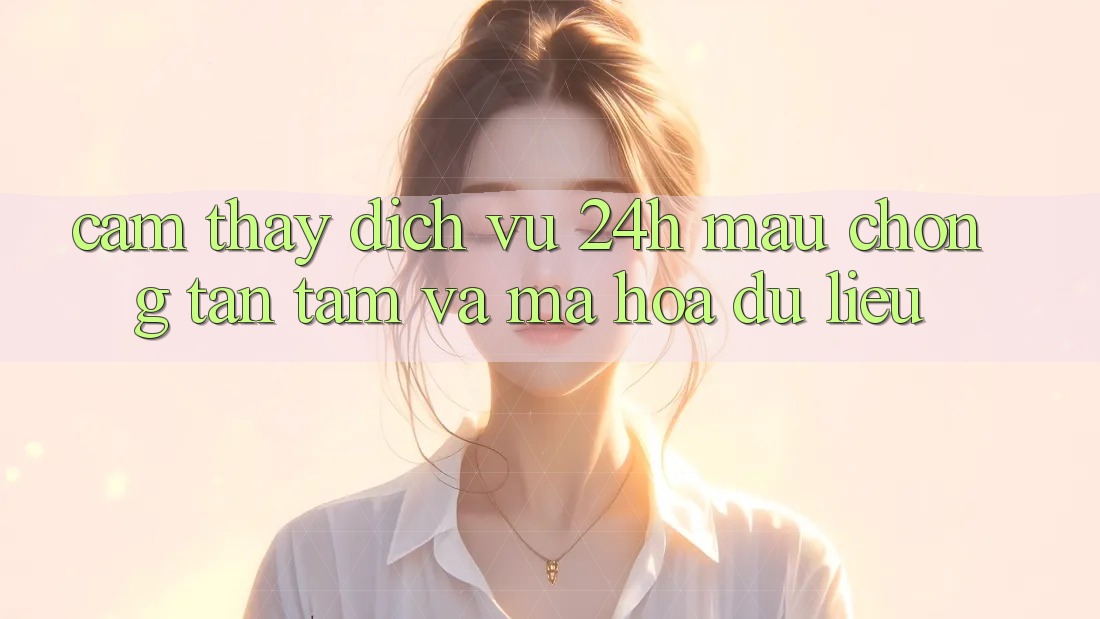 Cảm thấy Dịch Vụ 24h: Mau Chóng, Tận Tâm Và Mã hóa dữ liệu