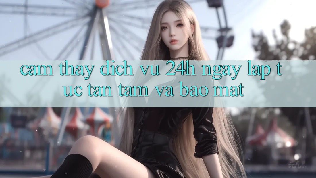 Cảm thấy Dịch Vụ 24h: Ngay lập tức, Tận Tâm Và Bảo Mật Cảm thấy Dịch Vụ 24h: Ngay lập tức, Tận Tâm Và Bảo Mật