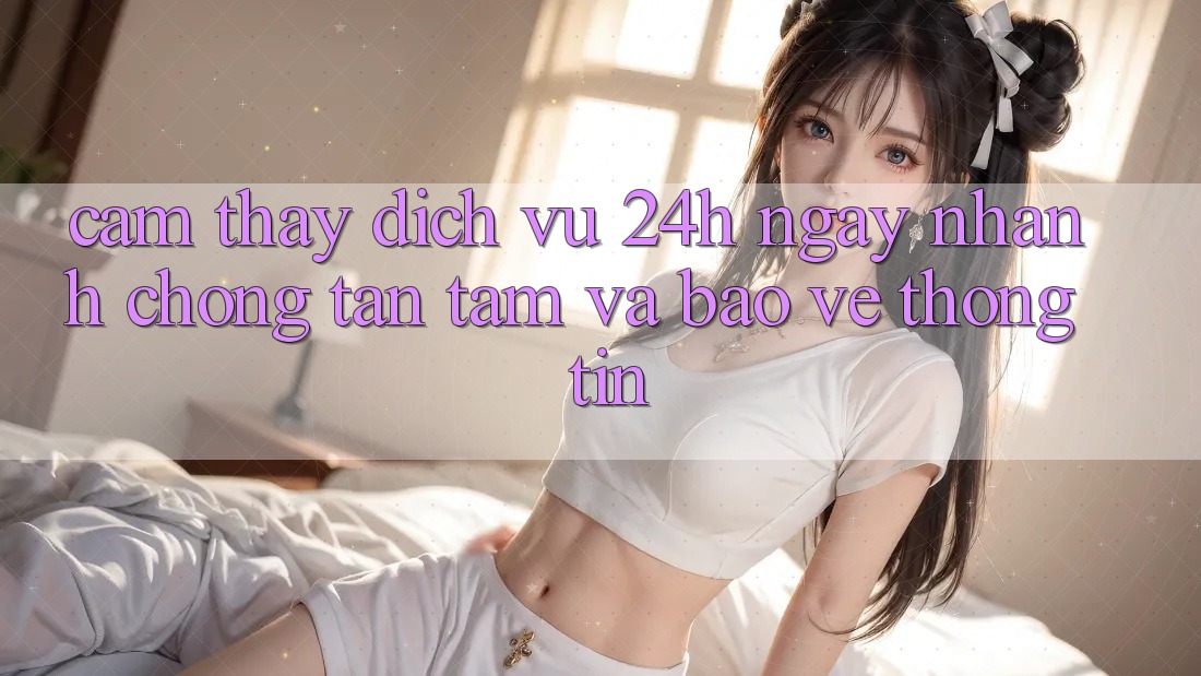 Cảm thấy Dịch Vụ 24h: Ngay nhanh chóng, Tận Tâm Và Bảo vệ thông tin Cảm thấy Dịch Vụ 24h: Ngay nhanh chóng, Tận Tâm Và Bảo vệ thông tin