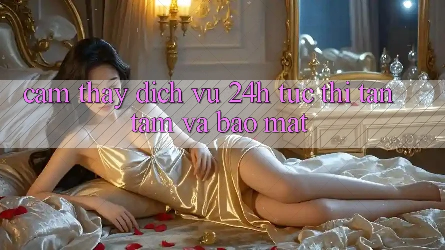 Cảm thấy Dịch Vụ 24h: Tức thì, Tận Tâm Và Bảo Mật Cảm thấy Dịch Vụ 24h: Tức thì, Tận Tâm Và Bảo Mật