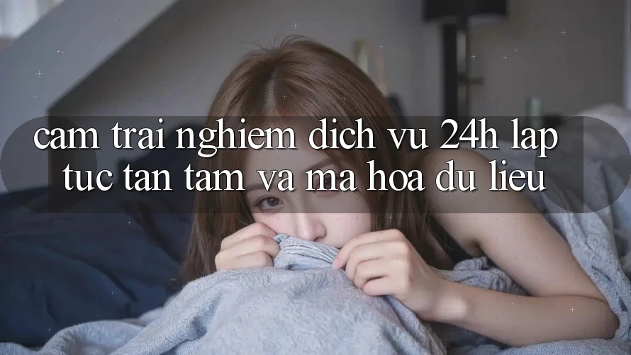 Cảm trải nghiệm Dịch Vụ 24h: Lập tức, Tận Tâm Và Mã hóa dữ liệu Cảm trải nghiệm Dịch Vụ 24h: Lập tức, Tận Tâm Và Mã hóa dữ liệu