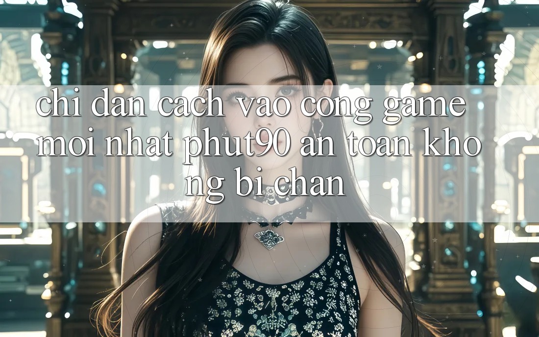 Chỉ dẫn Cách Vào Cổng Game Mới nhất Phut90 An Toàn, Không Bị Chặn Chỉ dẫn Cách Vào Cổng Game Mới nhất Phut90 An Toàn, Không Bị Chặn