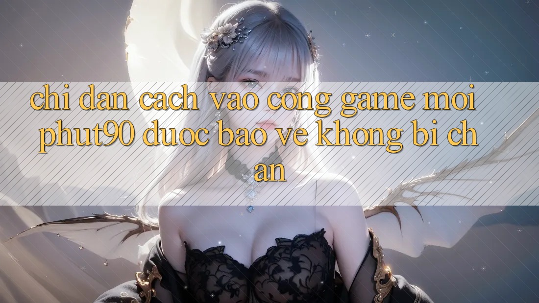 Chỉ dẫn Cách Vào Cổng Game Mới Phut90 Được bảo vệ, Không Bị Chặn