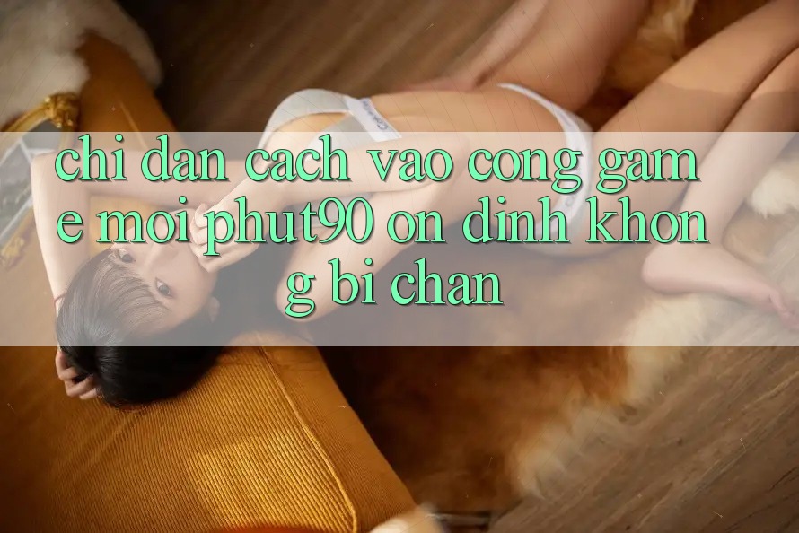 Chỉ dẫn Cách Vào Cổng Game Mới Phut90 Ổn định, Không Bị Chặn