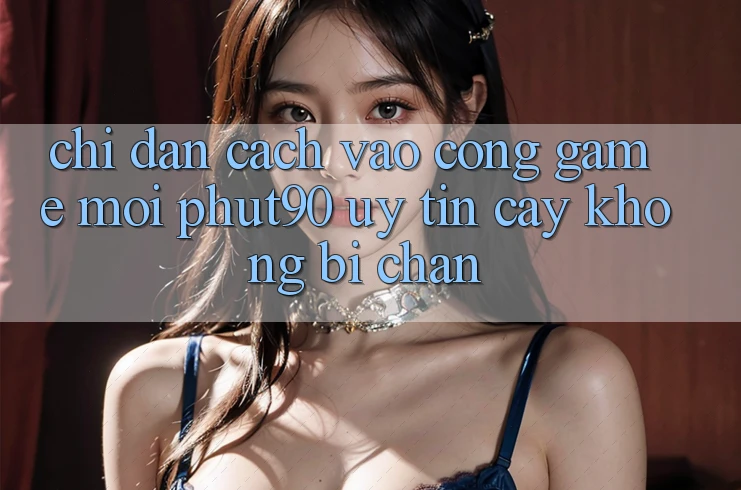Chỉ dẫn Cách Vào Cổng Game Mới Phut90 Uy tín cậy, Không Bị Chặn Chỉ dẫn Cách Vào Cổng Game Mới Phut90 Uy tín cậy, Không Bị Chặn