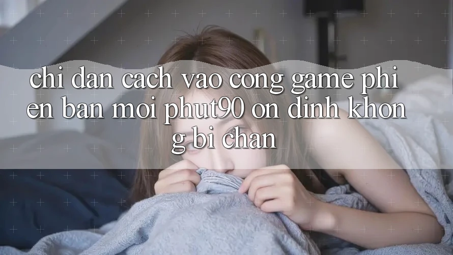 Chỉ dẫn Cách Vào Cổng Game Phiên bản mới Phut90 Ổn định, Không Bị Chặn Chỉ dẫn Cách Vào Cổng Game Phiên bản mới Phut90 Ổn định, Không Bị Chặn