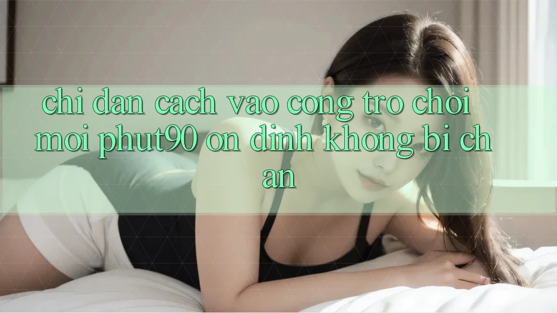 Chỉ dẫn Cách Vào Cổng Trò chơi Mới Phut90 Ổn định, Không Bị Chặn Chỉ dẫn Cách Vào Cổng Trò chơi Mới Phut90 Ổn định, Không Bị Chặn