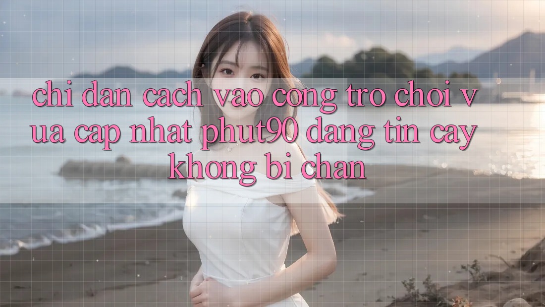 Chỉ dẫn Cách Vào Cổng Trò chơi Vừa cập nhật Phut90 Đáng tin cậy, Không Bị Chặn Chỉ dẫn Cách Vào Cổng Trò chơi Vừa cập nhật Phut90 Đáng tin cậy, Không Bị Chặn
