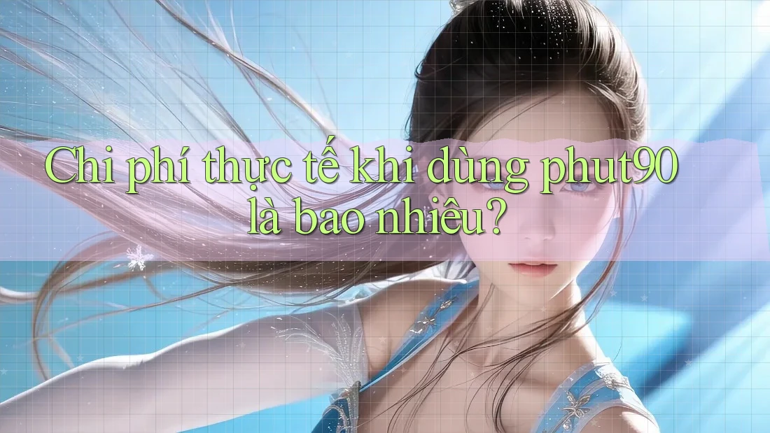 Chi phí thực tế khi dùng phut90 là bao nhiêu? Chi phí thực tế khi dùng phut90 là bao nhiêu?