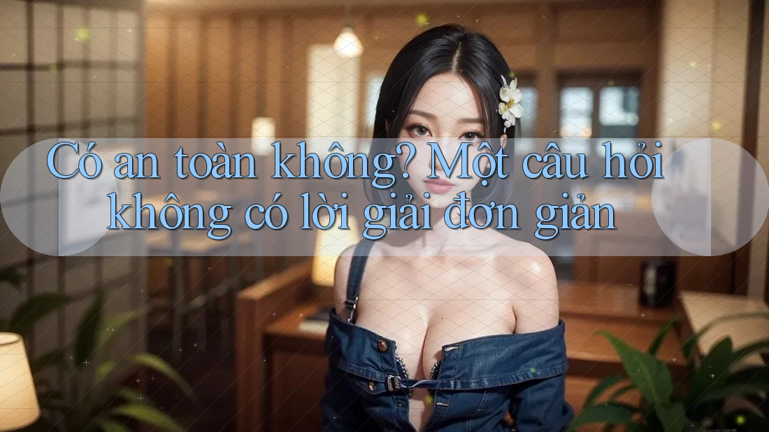Có an toàn không? Một câu hỏi không có lời giải đơn giản