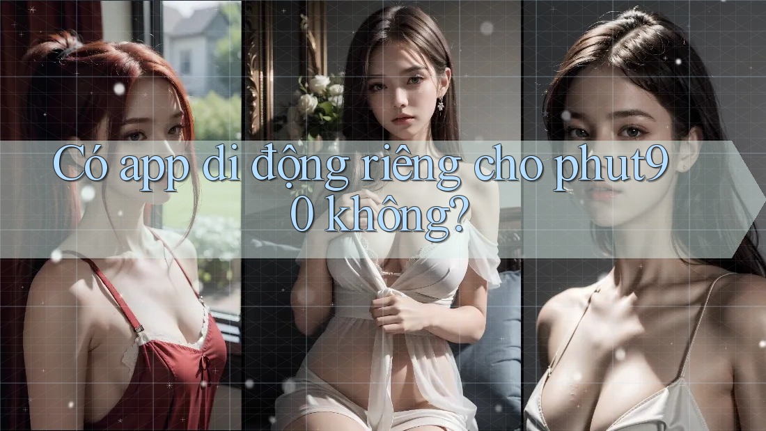 Có app di động riêng cho phut90 không? Có app di động riêng cho phut90 không?