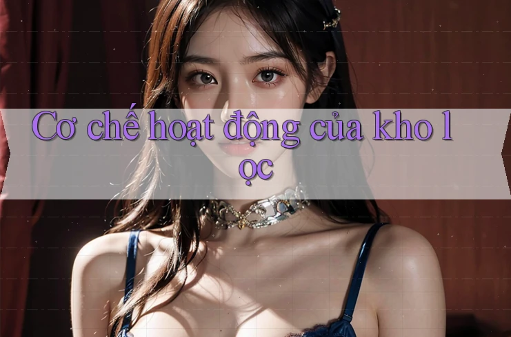 Cơ chế hoạt động của kho lọc