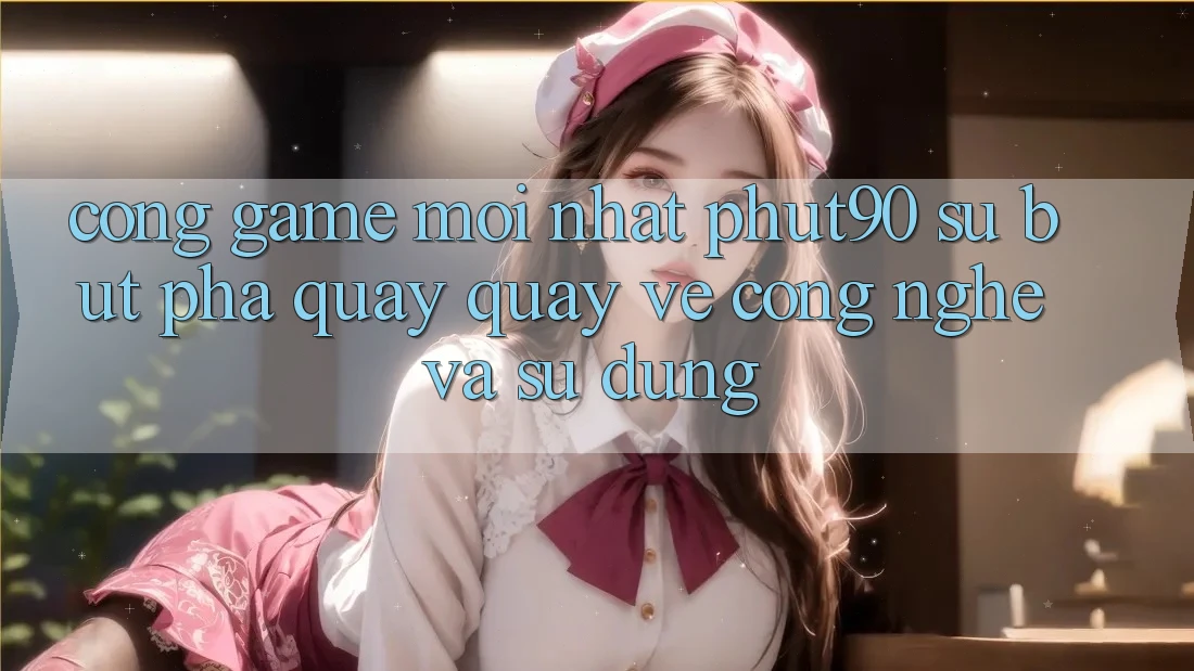 Cổng Game Mới nhất Phut90: Sự Bứt Phá Quay quay về Công Nghệ Và Sử dụng Cổng Game Mới nhất Phut90: Sự Bứt Phá Quay quay về Công Nghệ Và Sử dụng