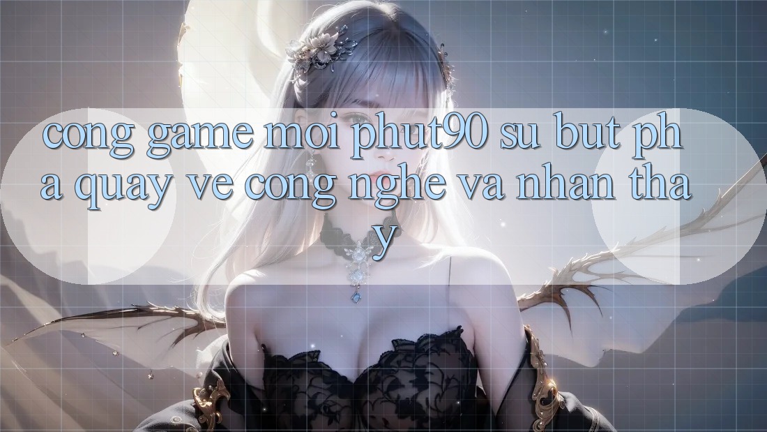 Cổng Game Mới Phut90: Sự Bứt Phá Quay về Công Nghệ Và Nhận thấy Cổng Game Mới Phut90: Sự Bứt Phá Quay về Công Nghệ Và Nhận thấy