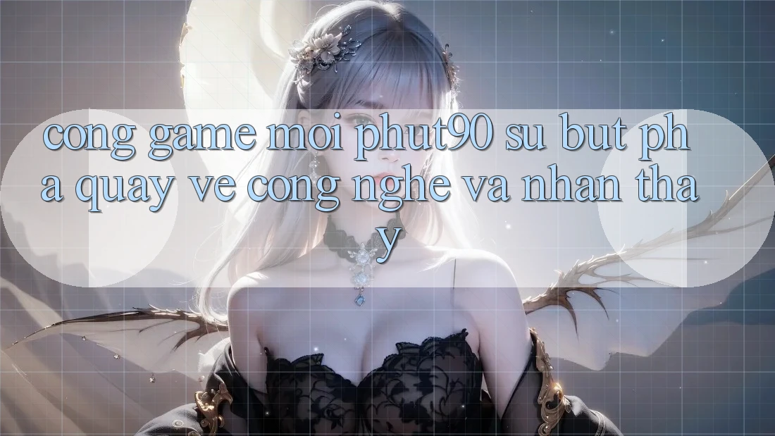 Cổng Game Mới Phut90: Sự Bứt Phá Quay về Công Nghệ Và Nhận thấy Cổng Game Mới Phut90: Sự Bứt Phá Quay về Công Nghệ Và Nhận thấy