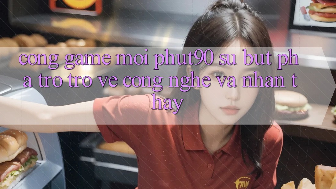Cổng Game Mới Phut90: Sự Bứt Phá Trở trở về Công Nghệ Và Nhận thấy Cổng Game Mới Phut90: Sự Bứt Phá Trở trở về Công Nghệ Và Nhận thấy