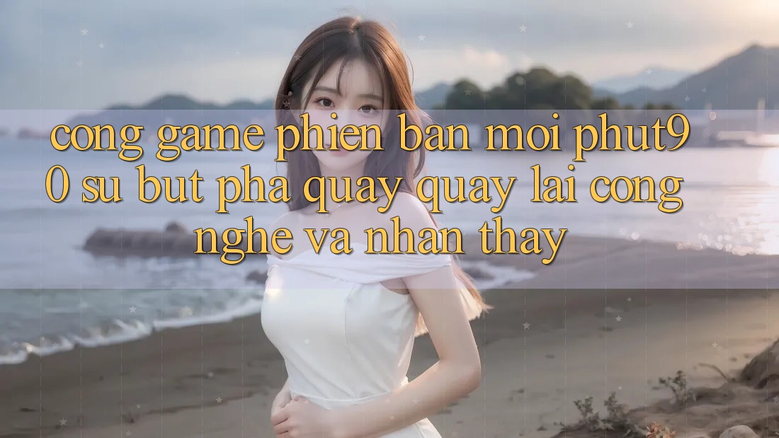 Cổng Game Phiên bản mới Phut90: Sự Bứt Phá Quay quay lại Công Nghệ Và Nhận thấy