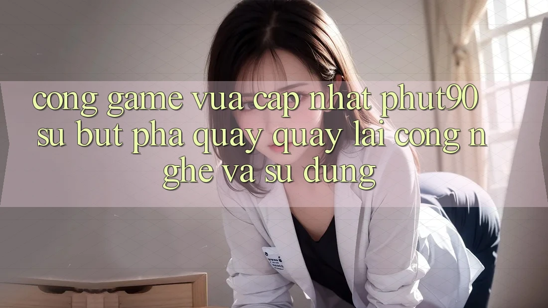 Cổng Game Vừa cập nhật Phut90: Sự Bứt Phá Quay quay lại Công Nghệ Và Sử dụng Cổng Game Vừa cập nhật Phut90: Sự Bứt Phá Quay quay lại Công Nghệ Và Sử dụng