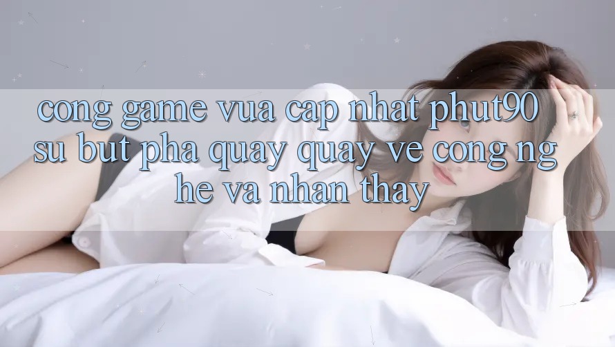 Cổng Game Vừa cập nhật Phut90: Sự Bứt Phá Quay quay về Công Nghệ Và Nhận thấy