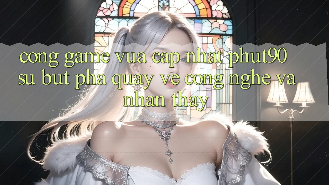 Cổng Game Vừa cập nhật Phut90: Sự Bứt Phá Quay về Công Nghệ Và Nhận thấy Cổng Game Vừa cập nhật Phut90: Sự Bứt Phá Quay về Công Nghệ Và Nhận thấy