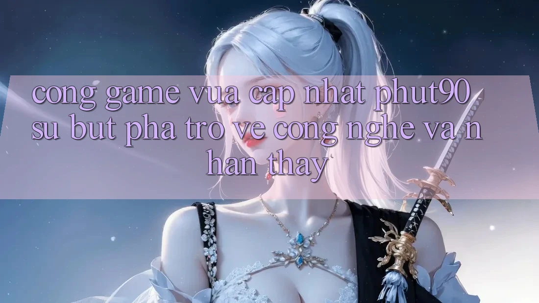 Cổng Game Vừa cập nhật Phut90: Sự Bứt Phá Trở về Công Nghệ Và Nhận thấy Cổng Game Vừa cập nhật Phut90: Sự Bứt Phá Trở về Công Nghệ Và Nhận thấy
