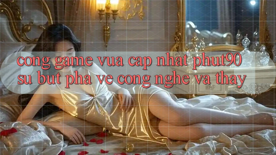 Cổng Game Vừa cập nhật Phut90: Sự Bứt Phá Về Công Nghệ Và Thấy