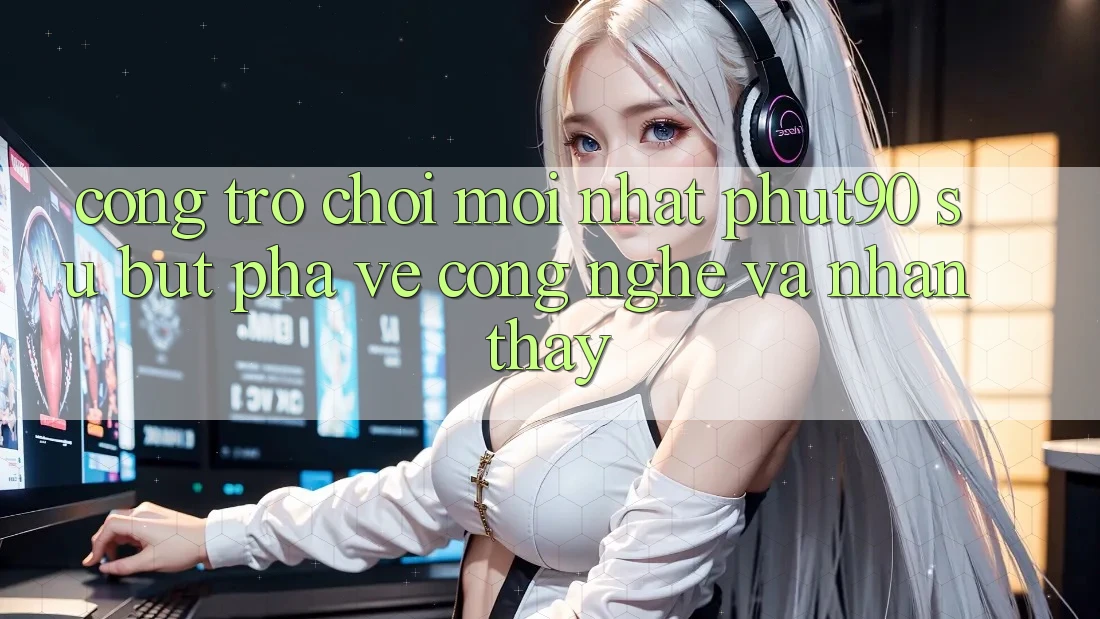 Cổng Trò chơi Mới nhất Phut90: Sự Bứt Phá Về Công Nghệ Và Nhận thấy Cổng Trò chơi Mới nhất Phut90: Sự Bứt Phá Về Công Nghệ Và Nhận thấy