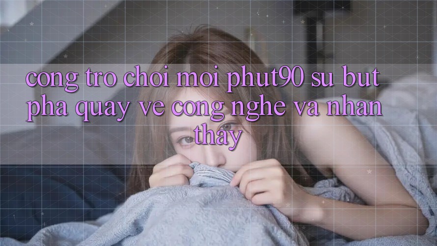 Cổng Trò chơi Mới Phut90: Sự Bứt Phá Quay về Công Nghệ Và Nhận thấy Cổng Trò chơi Mới Phut90: Sự Bứt Phá Quay về Công Nghệ Và Nhận thấy