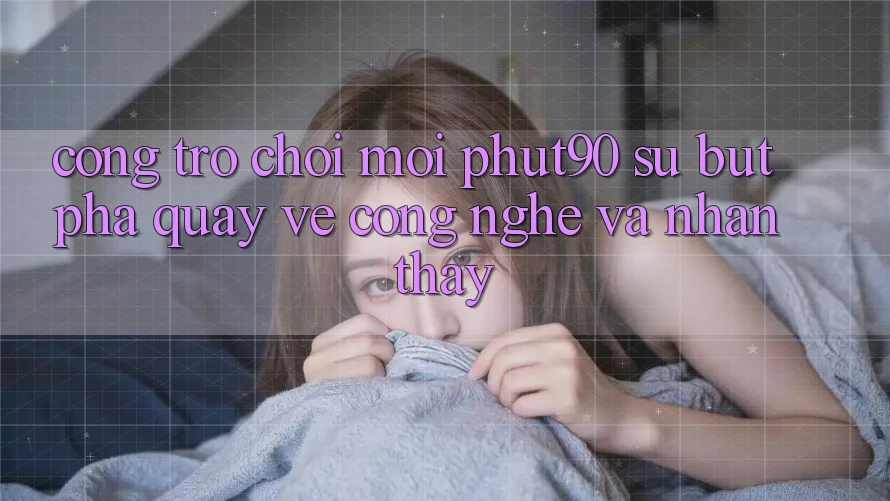 Cổng Trò chơi Mới Phut90: Sự Bứt Phá Quay về Công Nghệ Và Nhận thấy