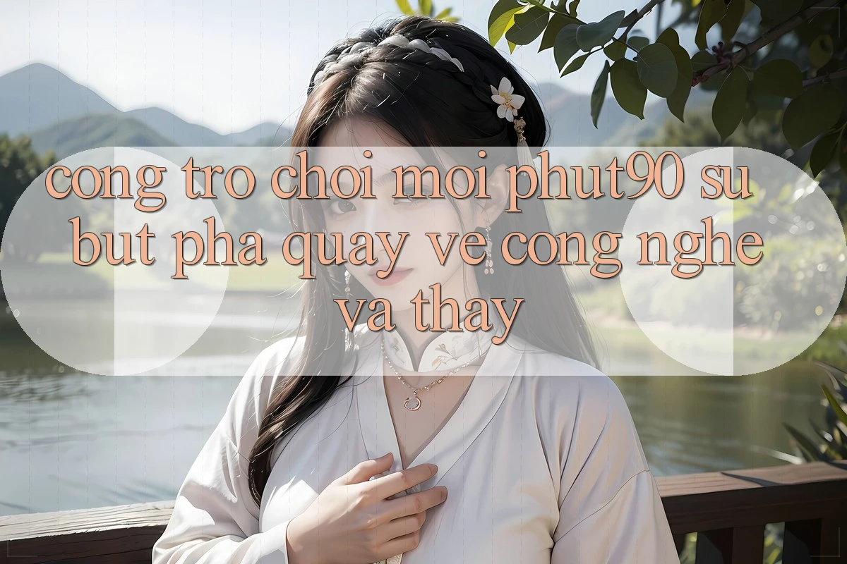 Cổng Trò chơi Mới Phut90: Sự Bứt Phá Quay về Công Nghệ Và Thấy Cổng Trò chơi Mới Phut90: Sự Bứt Phá Quay về Công Nghệ Và Thấy