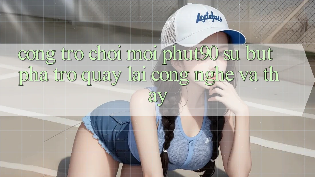 Cổng Trò chơi Mới Phut90: Sự Bứt Phá Trở quay lại Công Nghệ Và Thấy Cổng Trò chơi Mới Phut90: Sự Bứt Phá Trở quay lại Công Nghệ Và Thấy