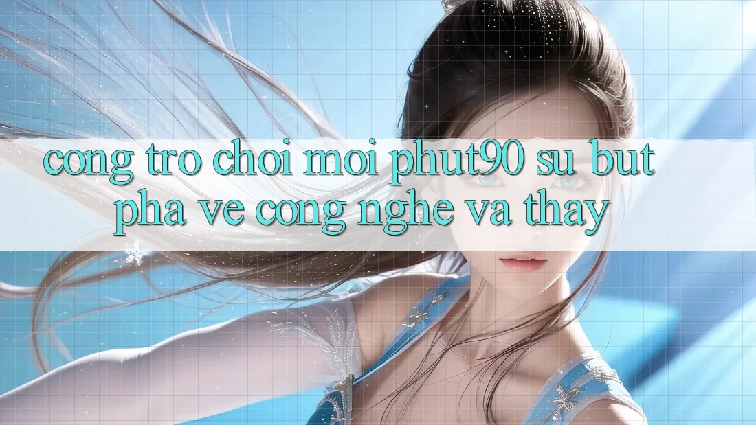 Cổng Trò chơi Mới Phut90: Sự Bứt Phá Về Công Nghệ Và Thấy Cổng Trò chơi Mới Phut90: Sự Bứt Phá Về Công Nghệ Và Thấy