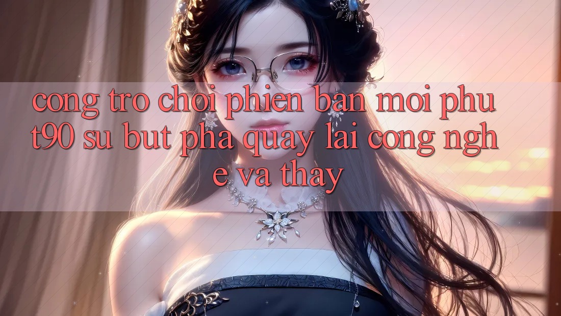 Cổng Trò chơi Phiên bản mới Phut90: Sự Bứt Phá Quay lại Công Nghệ Và Thấy Cổng Trò chơi Phiên bản mới Phut90: Sự Bứt Phá Quay lại Công Nghệ Và Thấy