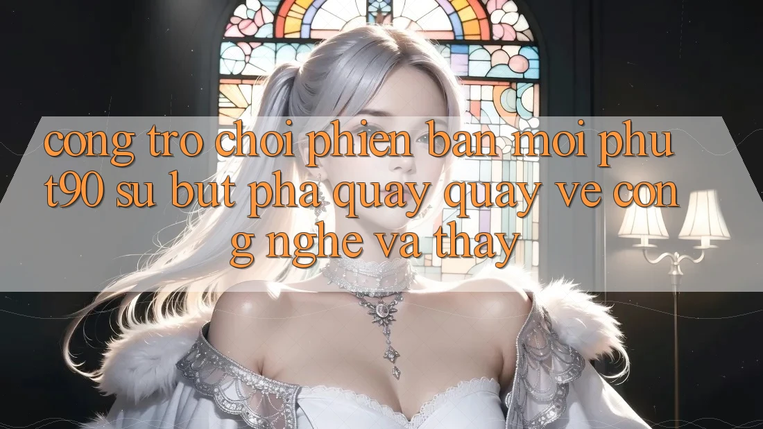 Cổng Trò chơi Phiên bản mới Phut90: Sự Bứt Phá Quay quay về Công Nghệ Và Thấy Cổng Trò chơi Phiên bản mới Phut90: Sự Bứt Phá Quay quay về Công Nghệ Và Thấy