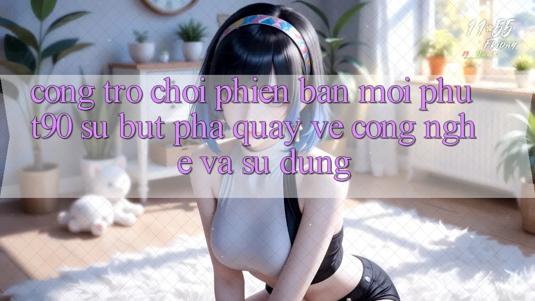 Cổng Trò chơi Phiên bản mới Phut90: Sự Bứt Phá Quay về Công Nghệ Và Sử dụng Cổng Trò chơi Phiên bản mới Phut90: Sự Bứt Phá Quay về Công Nghệ Và Sử dụng