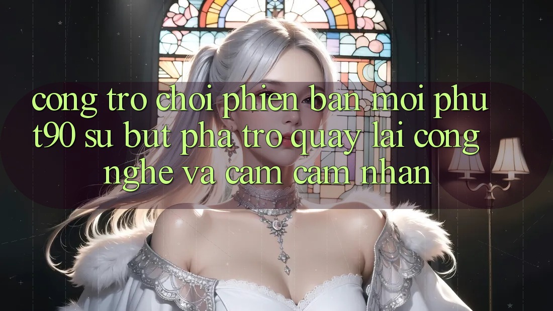 Cổng Trò chơi Phiên bản mới Phut90: Sự Bứt Phá Trở quay lại Công Nghệ Và Cảm cảm nhận Cổng Trò chơi Phiên bản mới Phut90: Sự Bứt Phá Trở quay lại Công Nghệ Và Cảm cảm nhận