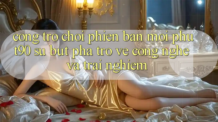 Cổng Trò chơi Phiên bản mới Phut90: Sự Bứt Phá Trở về Công Nghệ Và Trải nghiệm Cổng Trò chơi Phiên bản mới Phut90: Sự Bứt Phá Trở về Công Nghệ Và Trải nghiệm