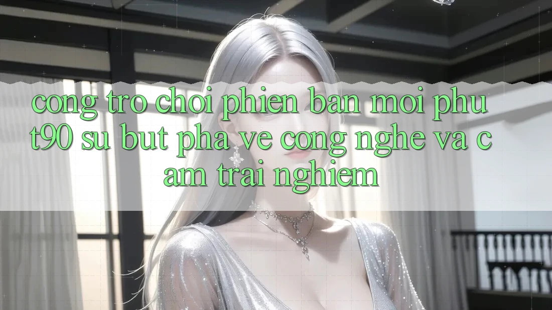 Cổng Trò chơi Phiên bản mới Phut90: Sự Bứt Phá Về Công Nghệ Và Cảm trải nghiệm Cổng Trò chơi Phiên bản mới Phut90: Sự Bứt Phá Về Công Nghệ Và Cảm trải nghiệm