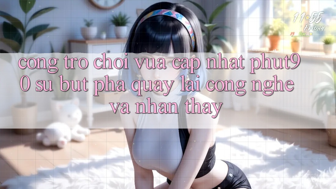 Cổng Trò chơi Vừa cập nhật Phut90: Sự Bứt Phá Quay lại Công Nghệ Và Nhận thấy Cổng Trò chơi Vừa cập nhật Phut90: Sự Bứt Phá Quay lại Công Nghệ Và Nhận thấy