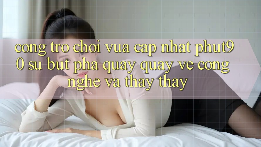 Cổng Trò chơi Vừa cập nhật Phut90: Sự Bứt Phá Quay quay về Công Nghệ Và Thấy thấy Cổng Trò chơi Vừa cập nhật Phut90: Sự Bứt Phá Quay quay về Công Nghệ Và Thấy thấy