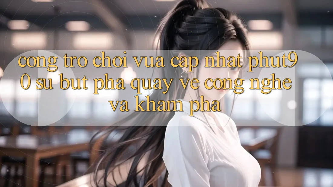 Cổng Trò chơi Vừa cập nhật Phut90: Sự Bứt Phá Quay về Công Nghệ Và Khám phá Cổng Trò chơi Vừa cập nhật Phut90: Sự Bứt Phá Quay về Công Nghệ Và Khám phá
