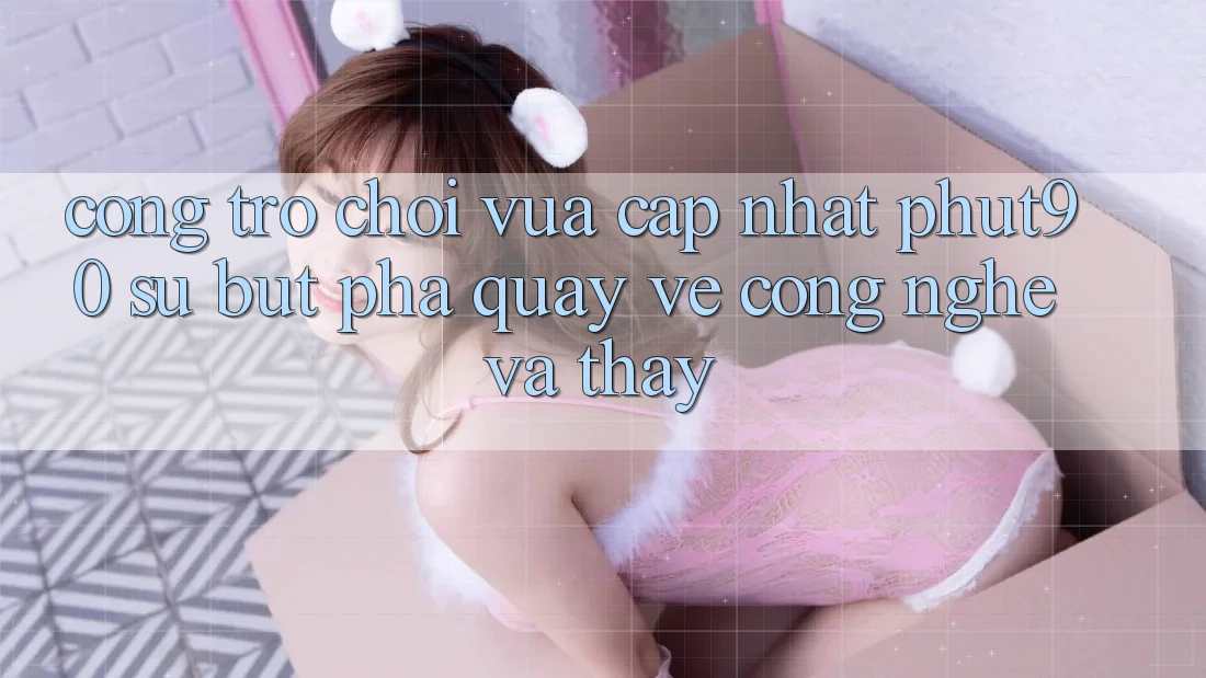 Cổng Trò chơi Vừa cập nhật Phut90: Sự Bứt Phá Quay về Công Nghệ Và Thấy Cổng Trò chơi Vừa cập nhật Phut90: Sự Bứt Phá Quay về Công Nghệ Và Thấy