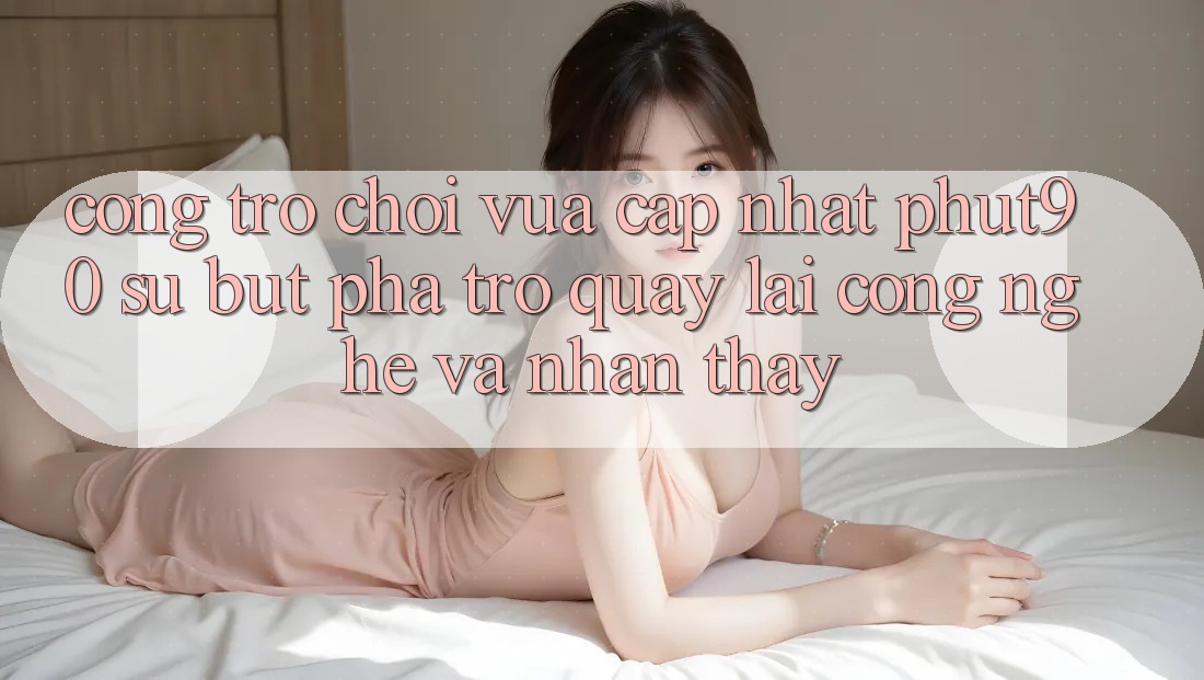 Cổng Trò chơi Vừa cập nhật Phut90: Sự Bứt Phá Trở quay lại Công Nghệ Và Nhận thấy Cổng Trò chơi Vừa cập nhật Phut90: Sự Bứt Phá Trở quay lại Công Nghệ Và Nhận thấy