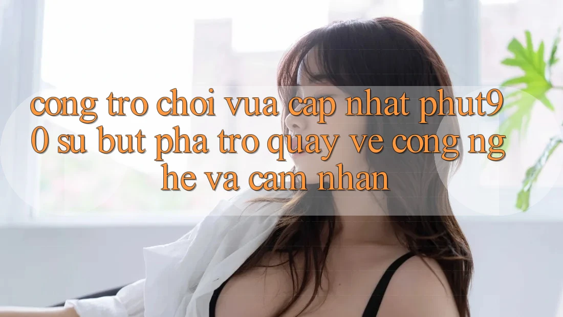 Cổng Trò chơi Vừa cập nhật Phut90: Sự Bứt Phá Trở quay về Công Nghệ Và Cảm nhận Cổng Trò chơi Vừa cập nhật Phut90: Sự Bứt Phá Trở quay về Công Nghệ Và Cảm nhận