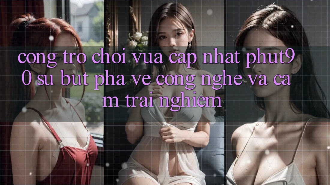 Cổng Trò chơi Vừa cập nhật Phut90: Sự Bứt Phá Về Công Nghệ Và Cảm trải nghiệm Cổng Trò chơi Vừa cập nhật Phut90: Sự Bứt Phá Về Công Nghệ Và Cảm trải nghiệm