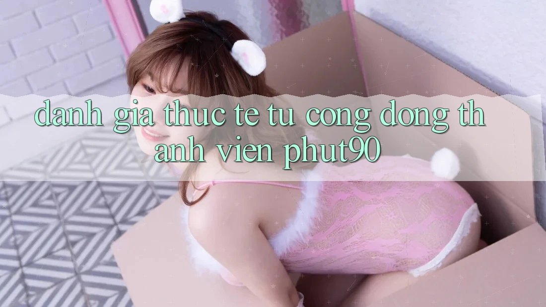 Đánh Giá Thực Tế Từ Cộng Đồng Thành Viên Phut90 Đánh Giá Thực Tế Từ Cộng Đồng Thành Viên Phut90