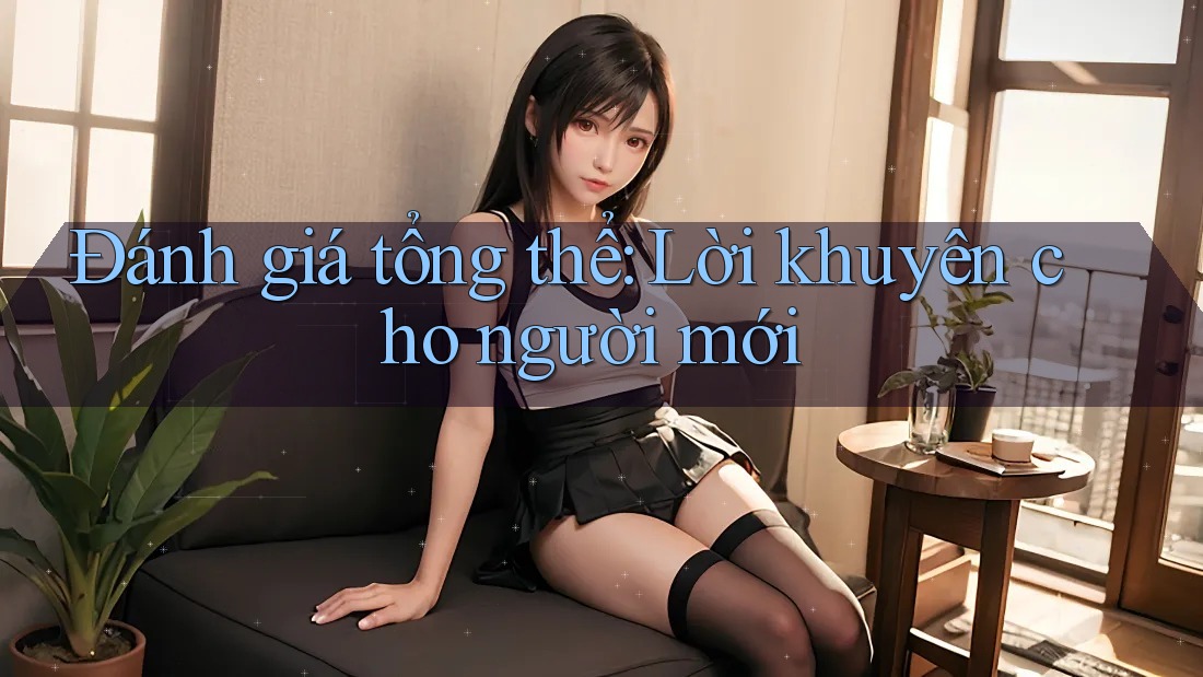 Đánh giá tổng thể: Lời khuyên cho người mới