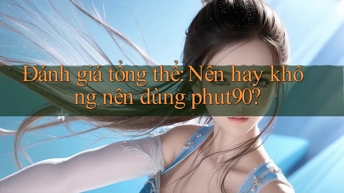 Đánh giá tổng thể: Nên hay không nên dùng phut90? Đánh giá tổng thể: Nên hay không nên dùng phut90?